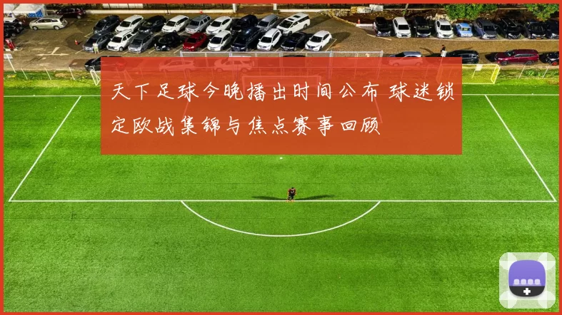 天下足球今晚播出时间公布 球迷锁定欧战集锦与焦点赛事回顾