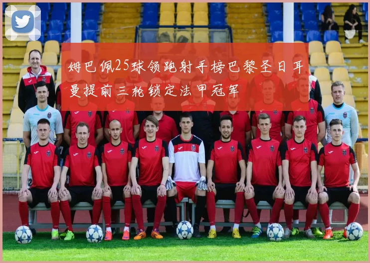 姆巴佩25球领跑射手榜巴黎圣日耳曼提前三轮锁定法甲冠军