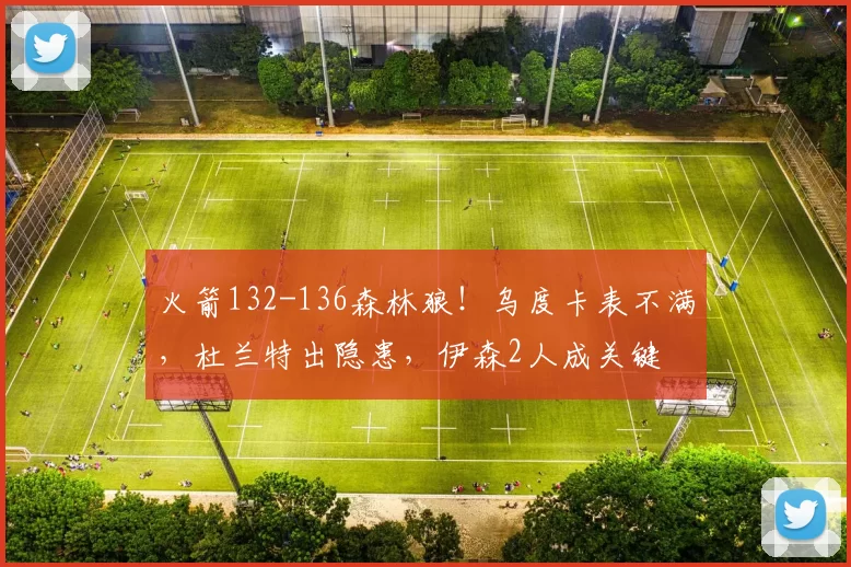 火箭132-136森林狼！乌度卡表不满，杜兰特出隐患，伊森2人成关键