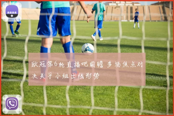 欧冠第6轮直播吧前瞻 多场焦点对决关乎小组出线形势