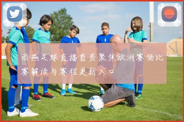 雨燕足球直播首页聚焦欧洲赛场比赛解读与赛程更新入口