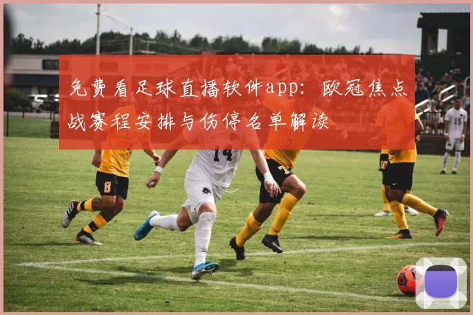 免费看足球直播软件app：欧冠焦点战赛程安排与伤停名单解读