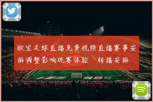 欧宝足球直播免费视频直播赛事安排调整影响观赛体验與转播安排