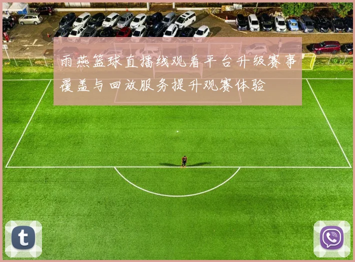 雨燕篮球直播线观看平台升级赛事覆盖与回放服务提升观赛体验