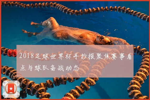 2018足球世界杯手抄报聚焦赛事看点与球队备战动态