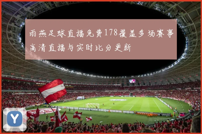 雨燕足球直播免费178覆盖多场赛事高清直播与实时比分更新