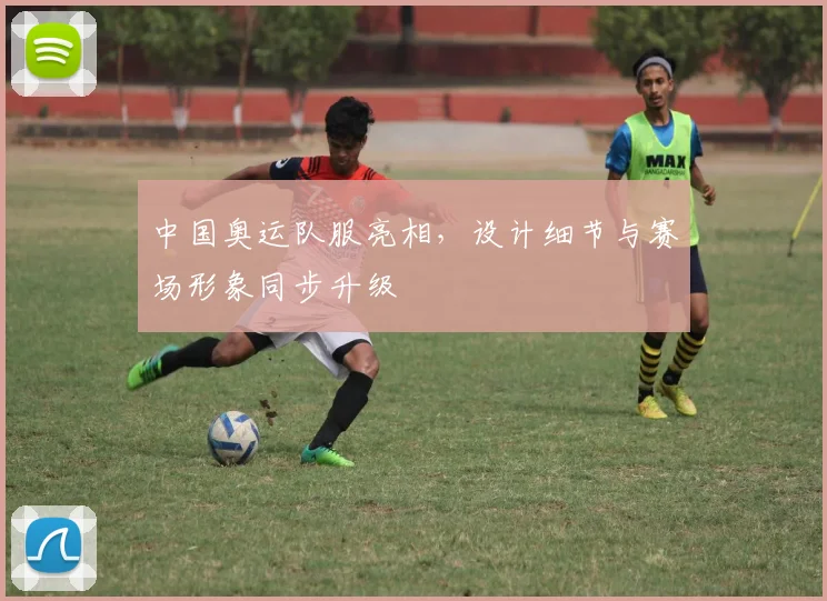 中国奥运队服亮相，设计细节与赛场形象同步升级