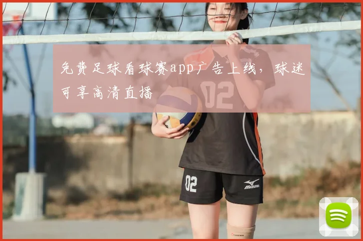 免费足球看球赛app广告上线，球迷可享高清直播