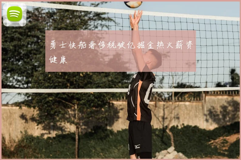 勇士快船奢侈税破亿掘金热火薪资健康