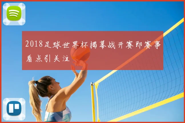 2018足球世界杯揭幕战开赛即赛事看点引关注