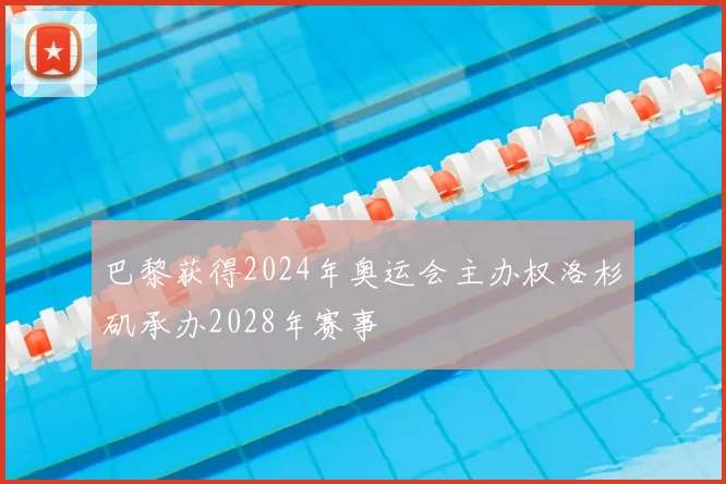 巴黎获得2024年奥运会主办权洛杉矶承办2028年赛事