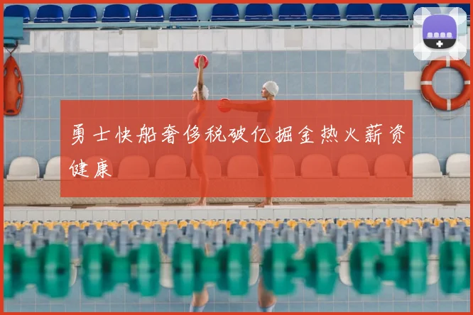 勇士快船奢侈税破亿掘金热火薪资健康