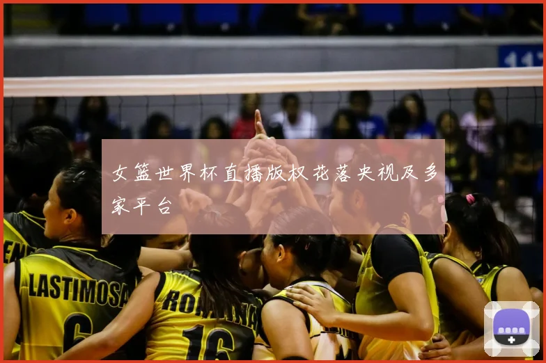 女篮世界杯直播版权花落央视及多家平台