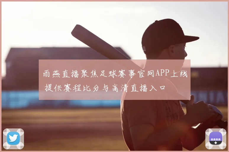 雨燕直播聚焦足球赛事官网APP上线 提供赛程比分与高清直播入口