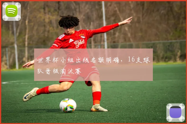 世界杯小组出线名额明确，16支球队晋级淘汰赛